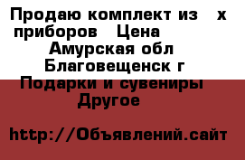 Продаю комплект из 2-х приборов › Цена ­ 5 000 - Амурская обл., Благовещенск г. Подарки и сувениры » Другое   